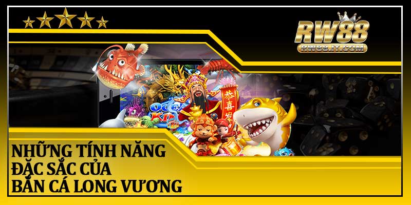 Những Tính Năng Đặc Sắc Của Bắn Cá Long Vương